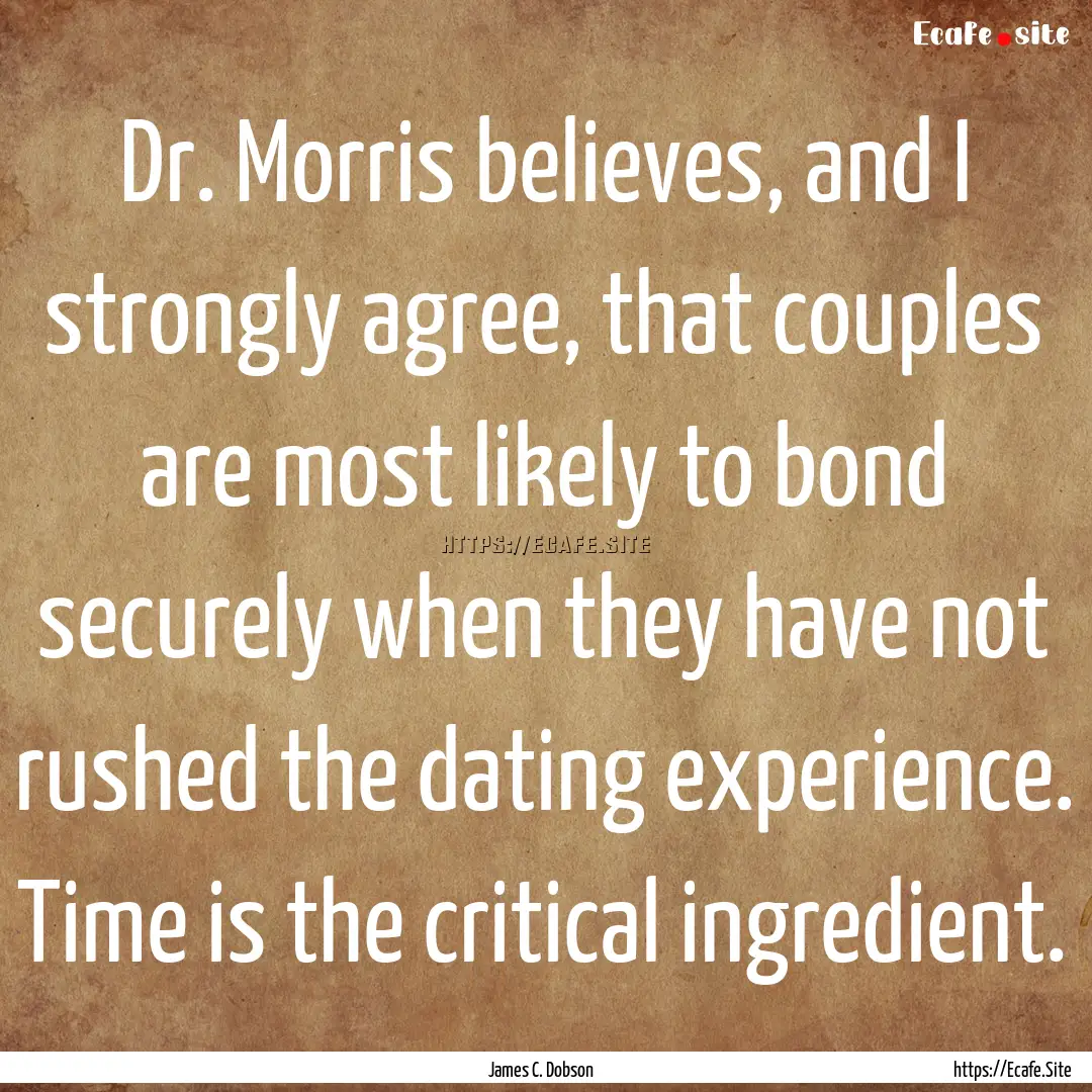 Dr. Morris believes, and I strongly agree,.... : Quote by James C. Dobson