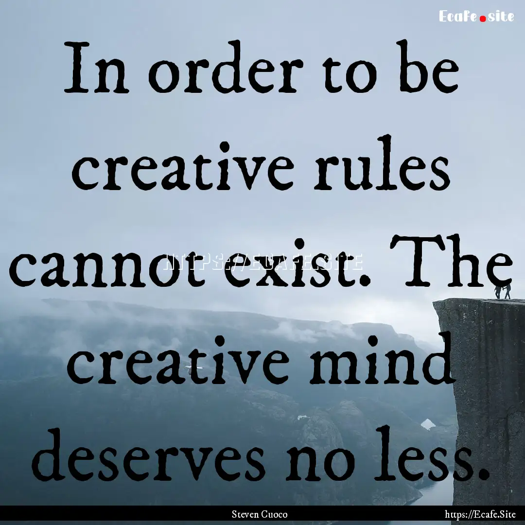 In order to be creative rules cannot exist..... : Quote by Steven Cuoco