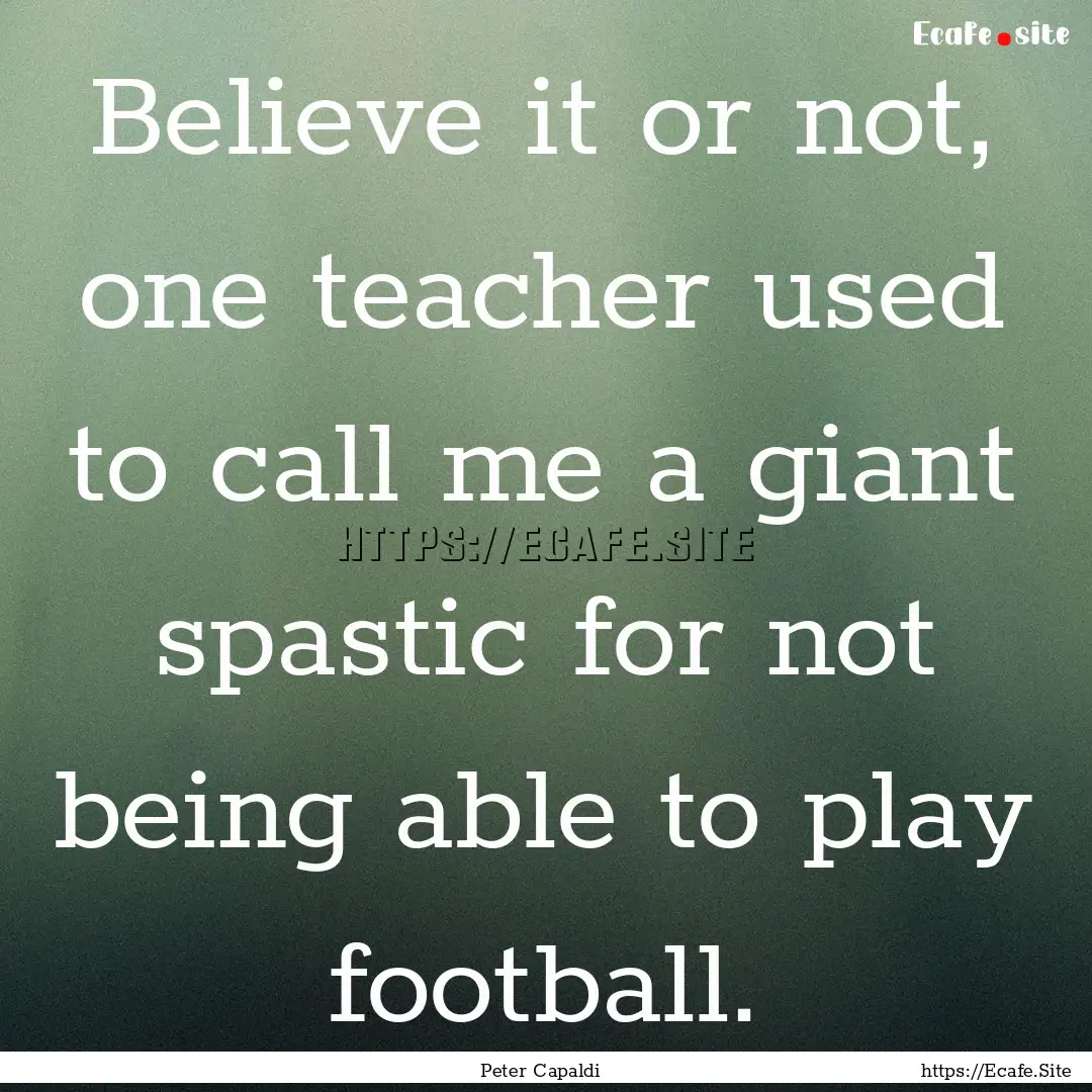 Believe it or not, one teacher used to call.... : Quote by Peter Capaldi