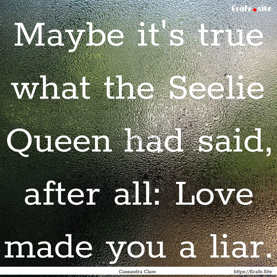 Maybe it's true what the Seelie Queen had.... : Quote by Cassandra Clare