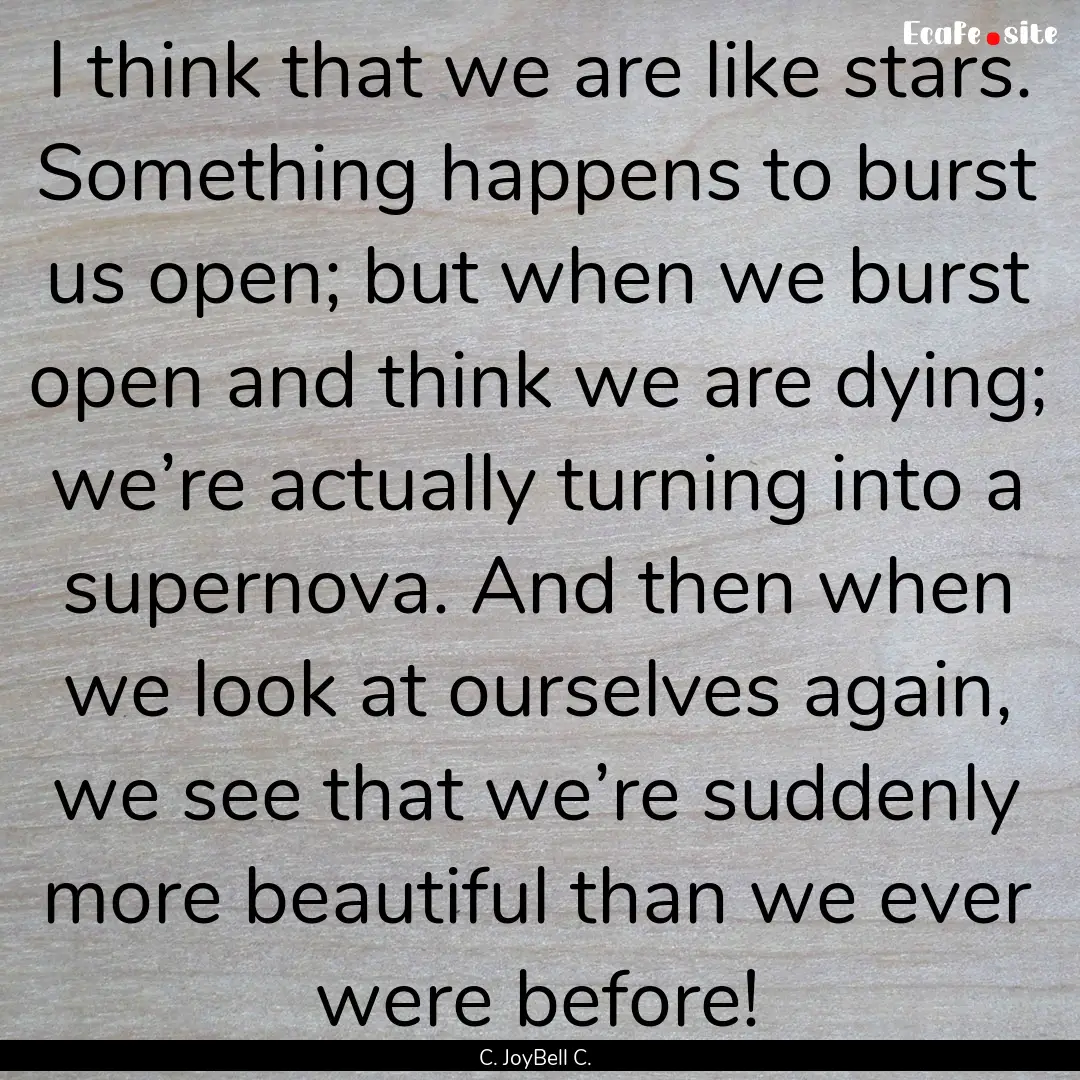 I think that we are like stars. Something.... : Quote by C. JoyBell C.