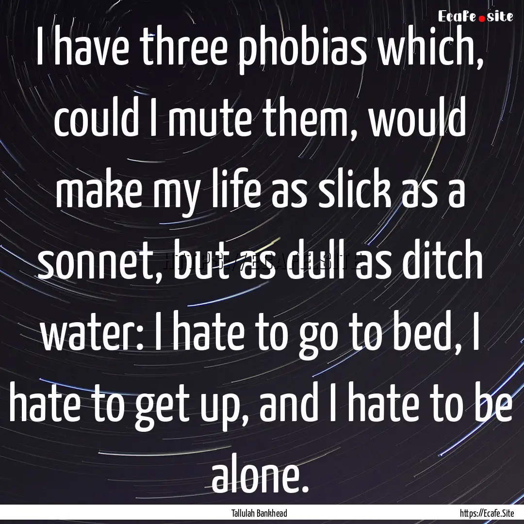 I have three phobias which, could I mute.... : Quote by Tallulah Bankhead