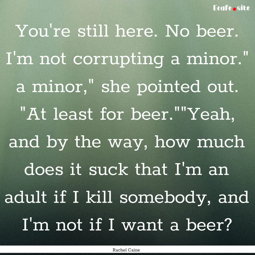 You're still here. No beer. I'm not corrupting.... : Quote by Rachel Caine