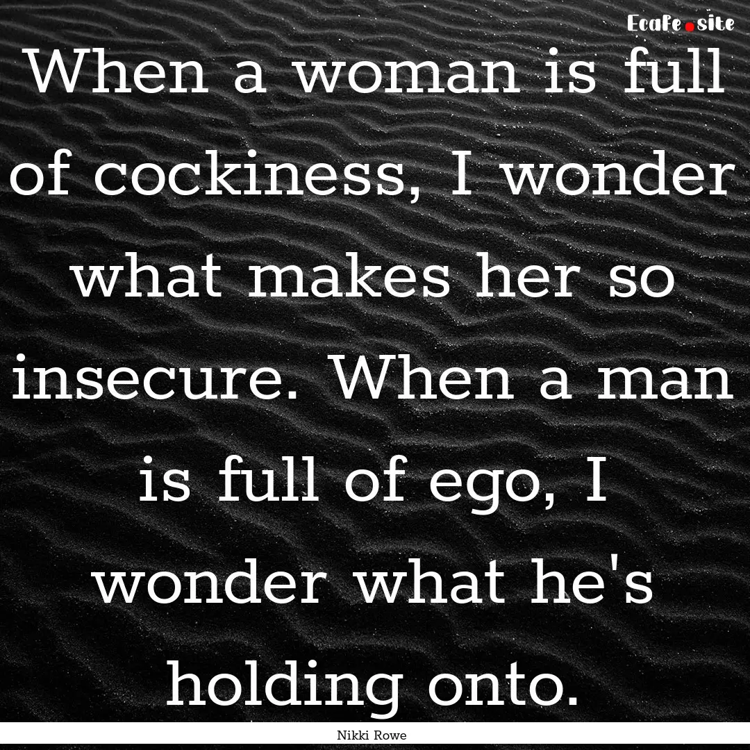 When a woman is full of cockiness, I wonder.... : Quote by Nikki Rowe