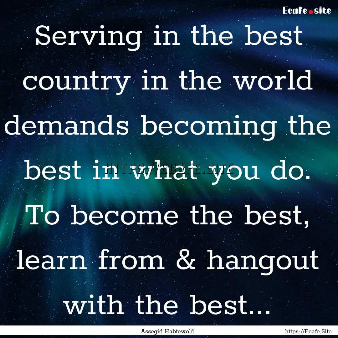 Serving in the best country in the world.... : Quote by Assegid Habtewold