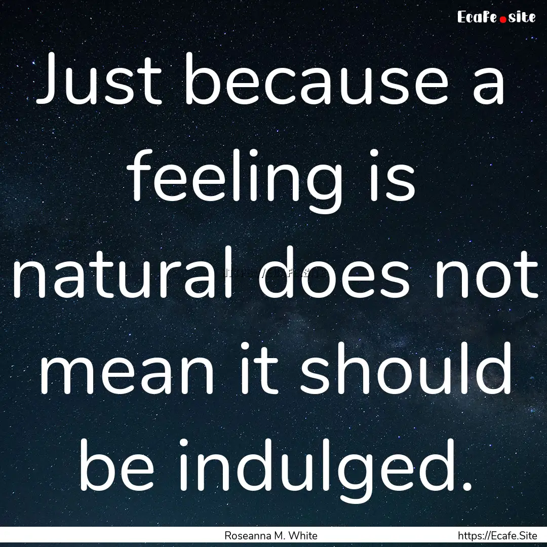 Just because a feeling is natural does not.... : Quote by Roseanna M. White