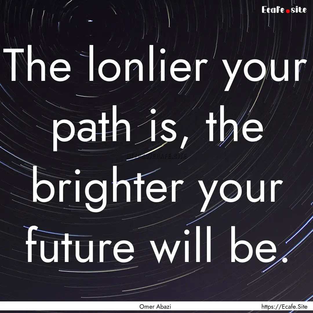 The lonlier your path is, the brighter your.... : Quote by Omer Abazi