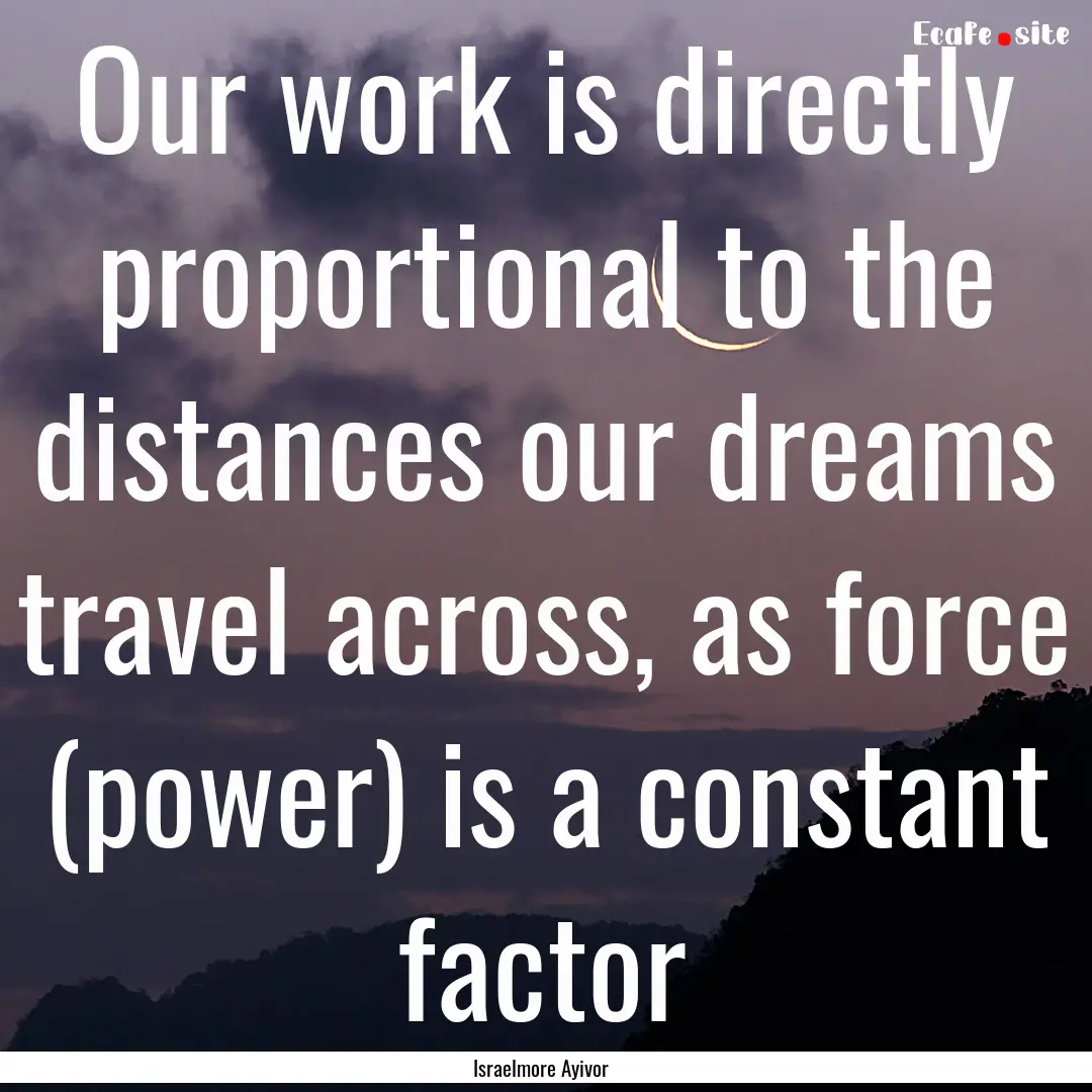 Our work is directly proportional to the.... : Quote by Israelmore Ayivor