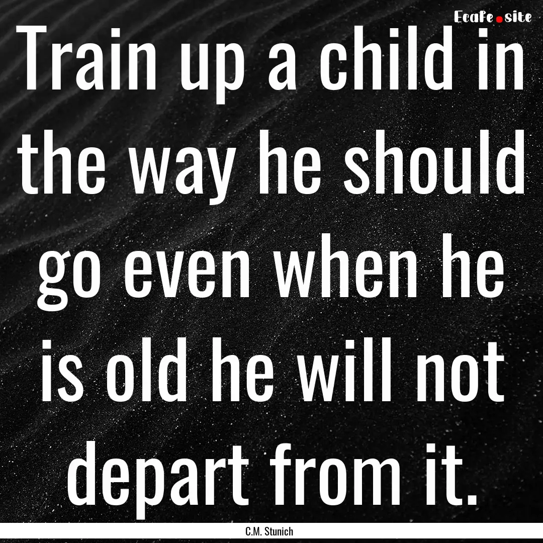 Train up a child in the way he should go.... : Quote by C.M. Stunich