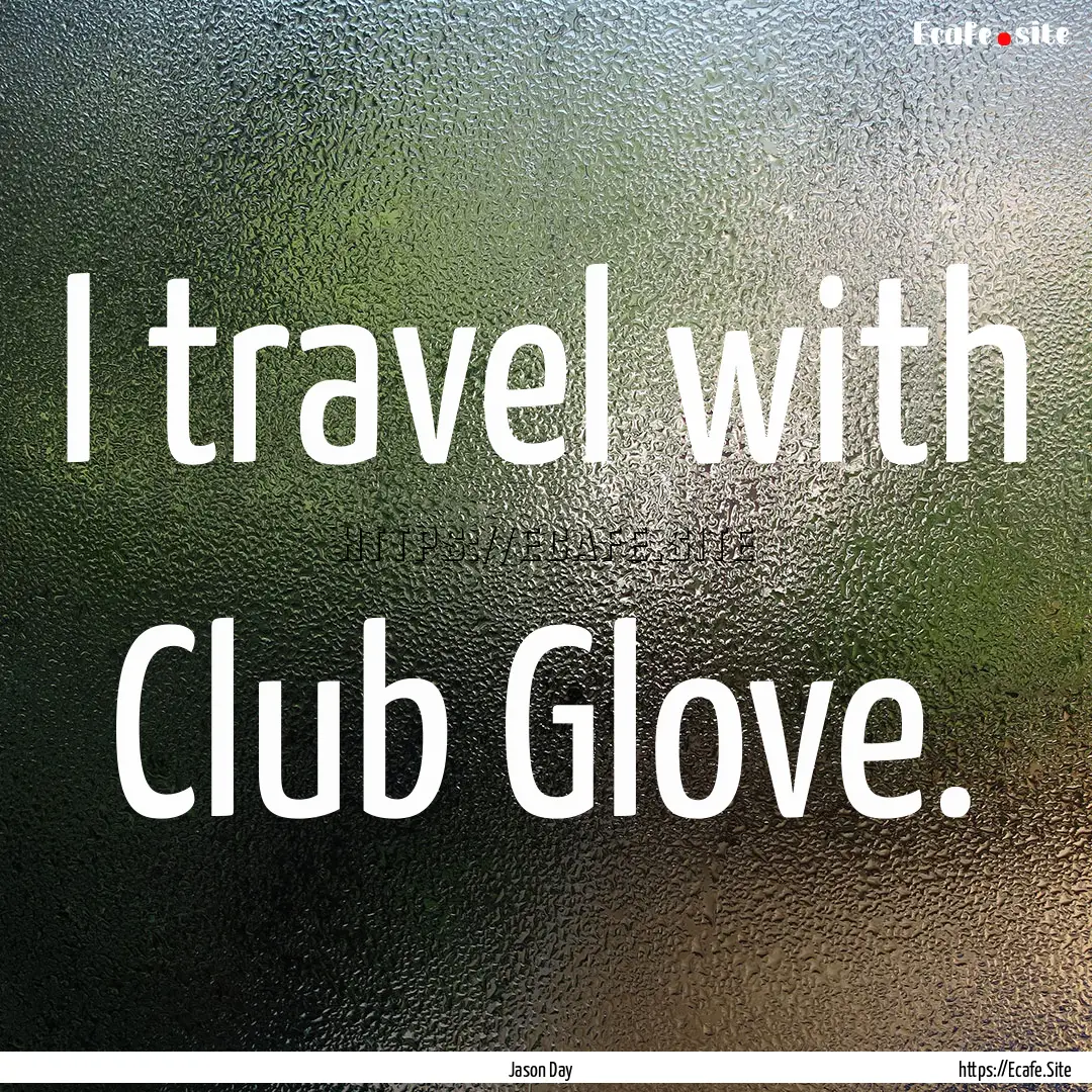 I travel with Club Glove. : Quote by Jason Day