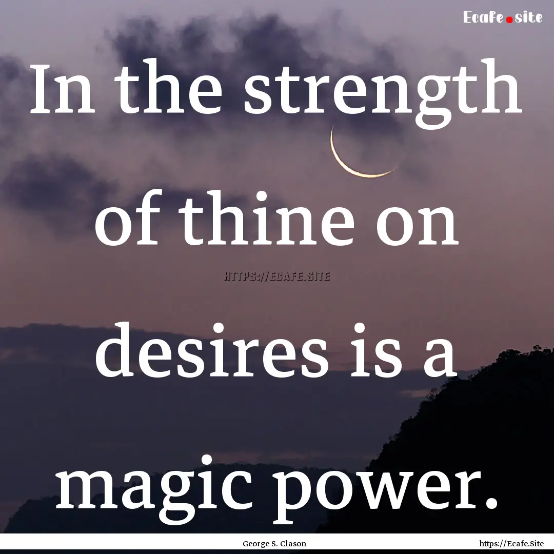 In the strength of thine on desires is a.... : Quote by George S. Clason