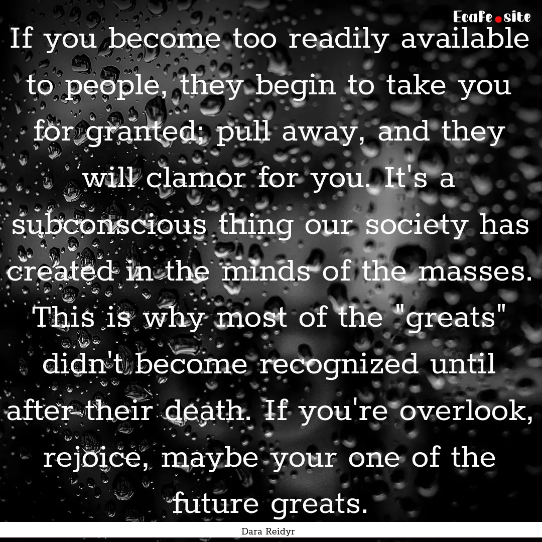 If you become too readily available to people,.... : Quote by Dara Reidyr