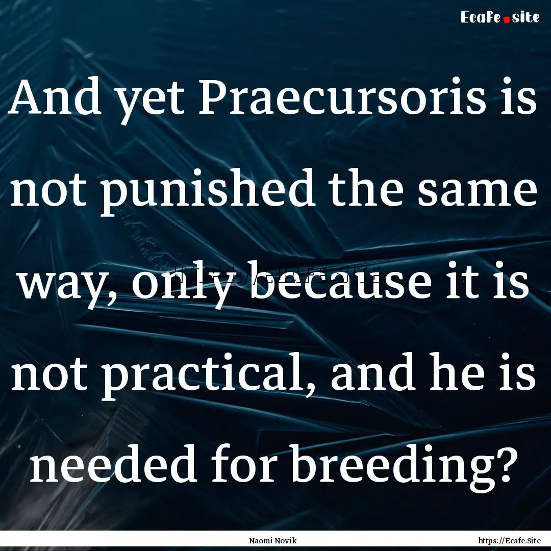 And yet Praecursoris is not punished the.... : Quote by Naomi Novik