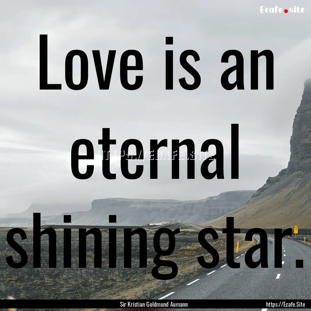 Love is an eternal shining star. : Quote by Sir Kristian Goldmund Aumann