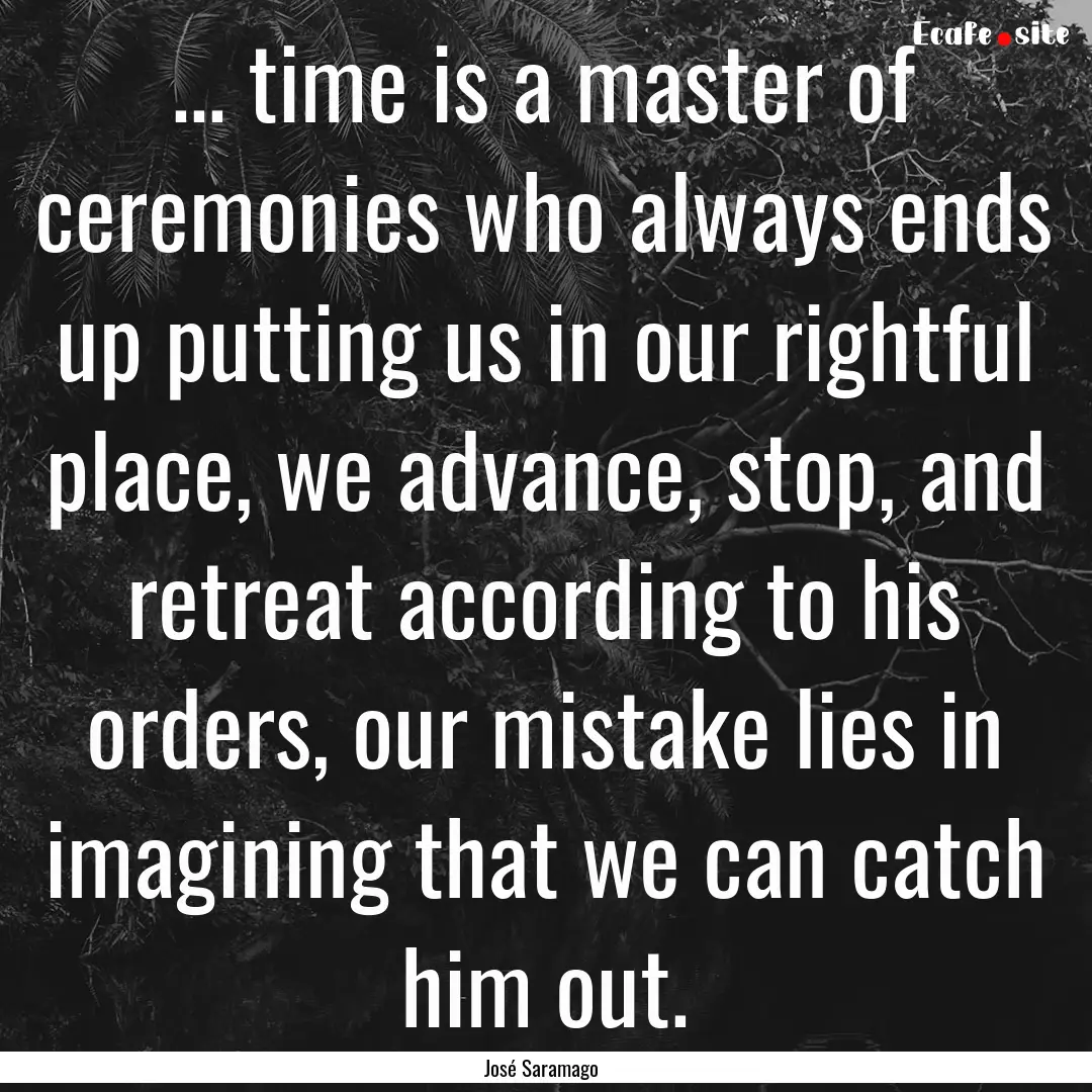 ... time is a master of ceremonies who always.... : Quote by José Saramago