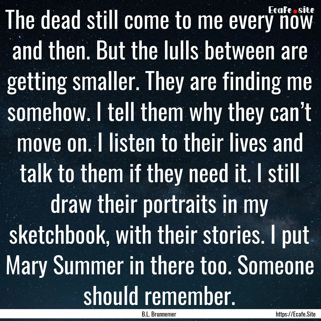 The dead still come to me every now and then..... : Quote by B.L. Brunnemer