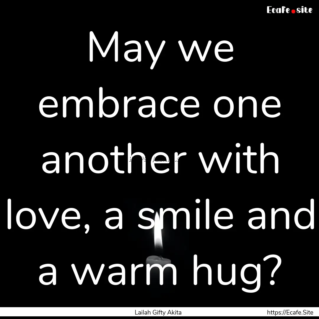 May we embrace one another with love, a smile.... : Quote by Lailah Gifty Akita