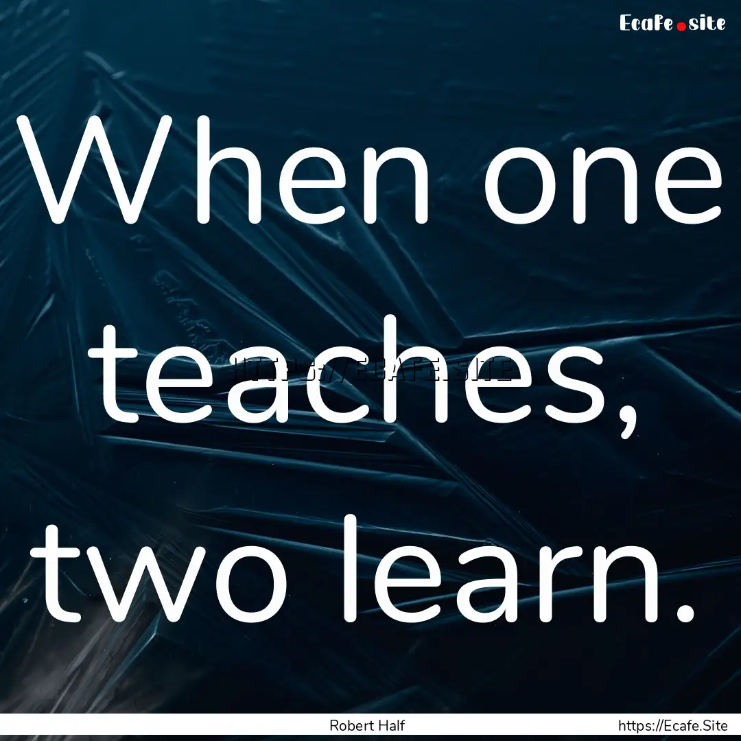 When one teaches, two learn. : Quote by Robert Half