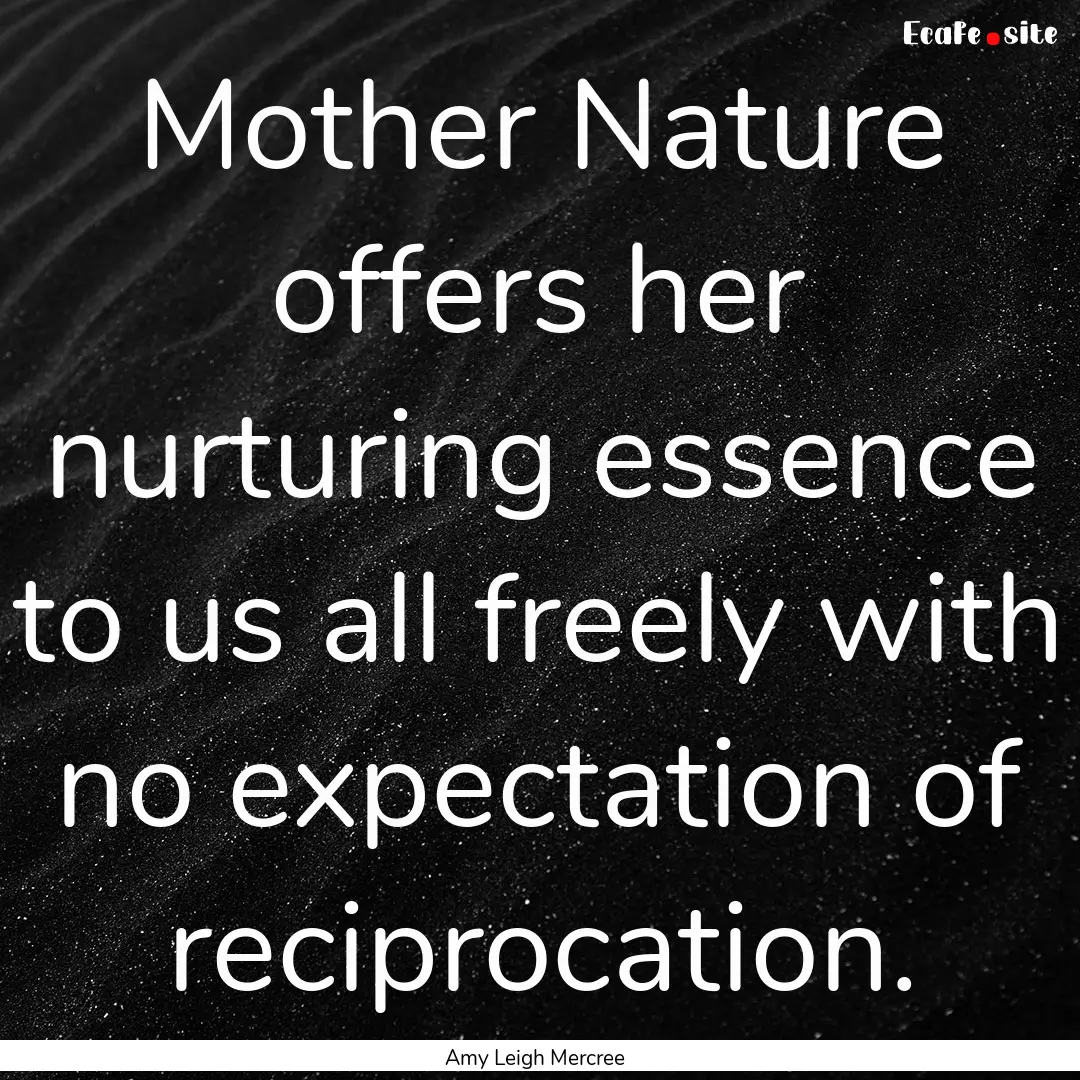 Mother Nature offers her nurturing essence.... : Quote by Amy Leigh Mercree