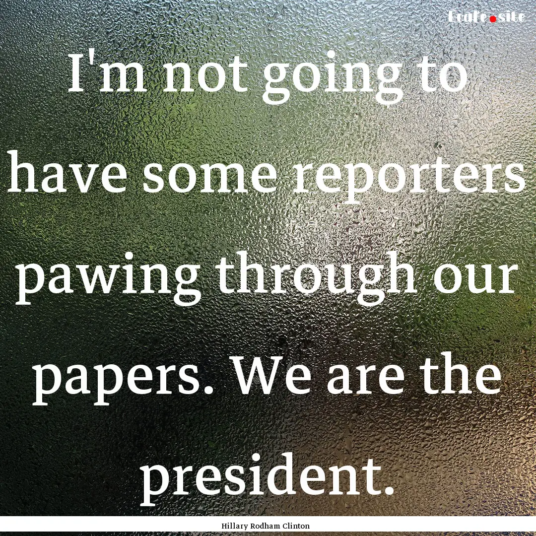 I'm not going to have some reporters pawing.... : Quote by Hillary Rodham Clinton