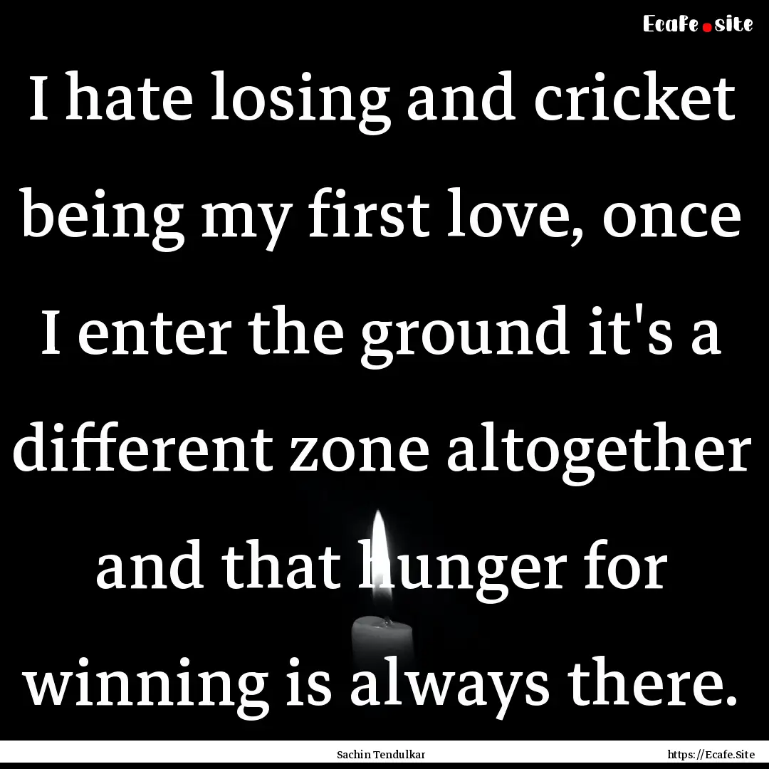 I hate losing and cricket being my first.... : Quote by Sachin Tendulkar