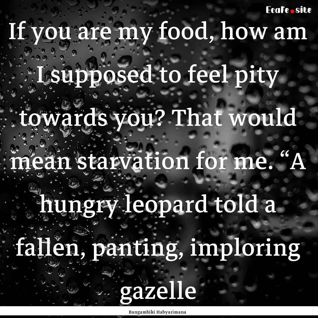 If you are my food, how am I supposed to.... : Quote by Bangambiki Habyarimana