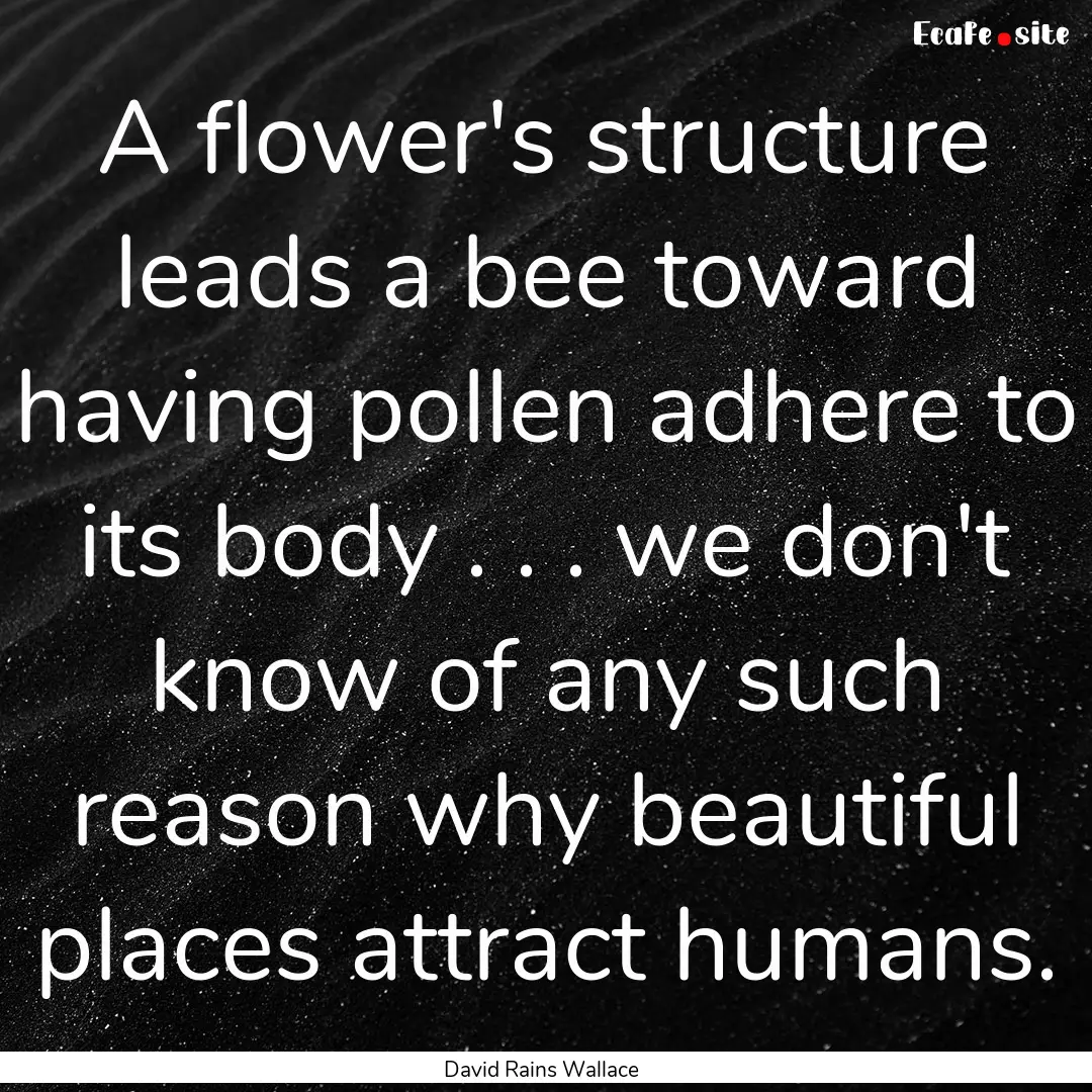 A flower's structure leads a bee toward having.... : Quote by David Rains Wallace