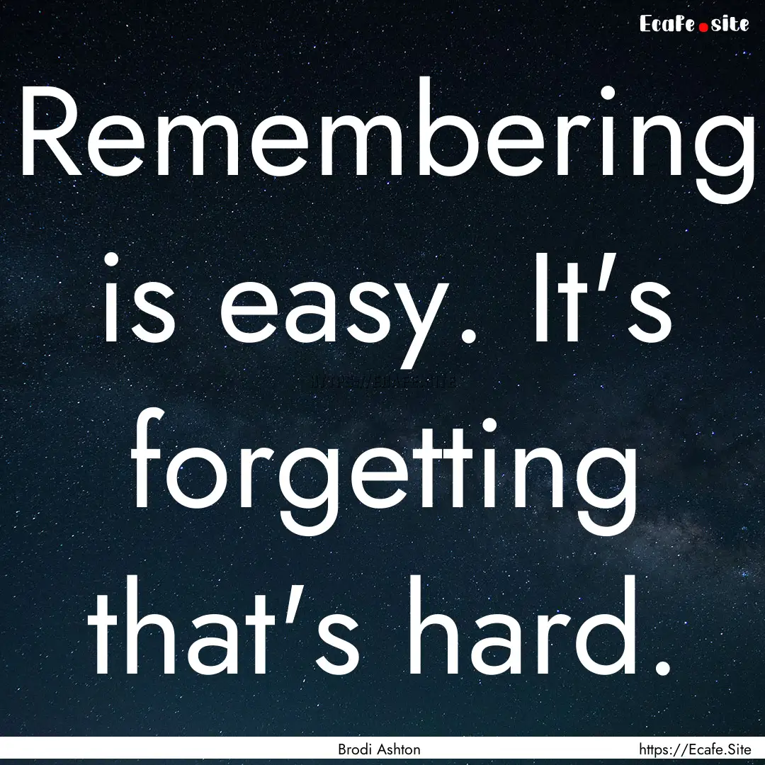 Remembering is easy. It's forgetting that's.... : Quote by Brodi Ashton