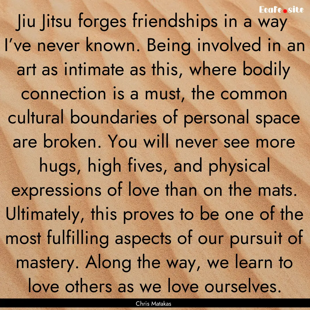 Jiu Jitsu forges friendships in a way I’ve.... : Quote by Chris Matakas