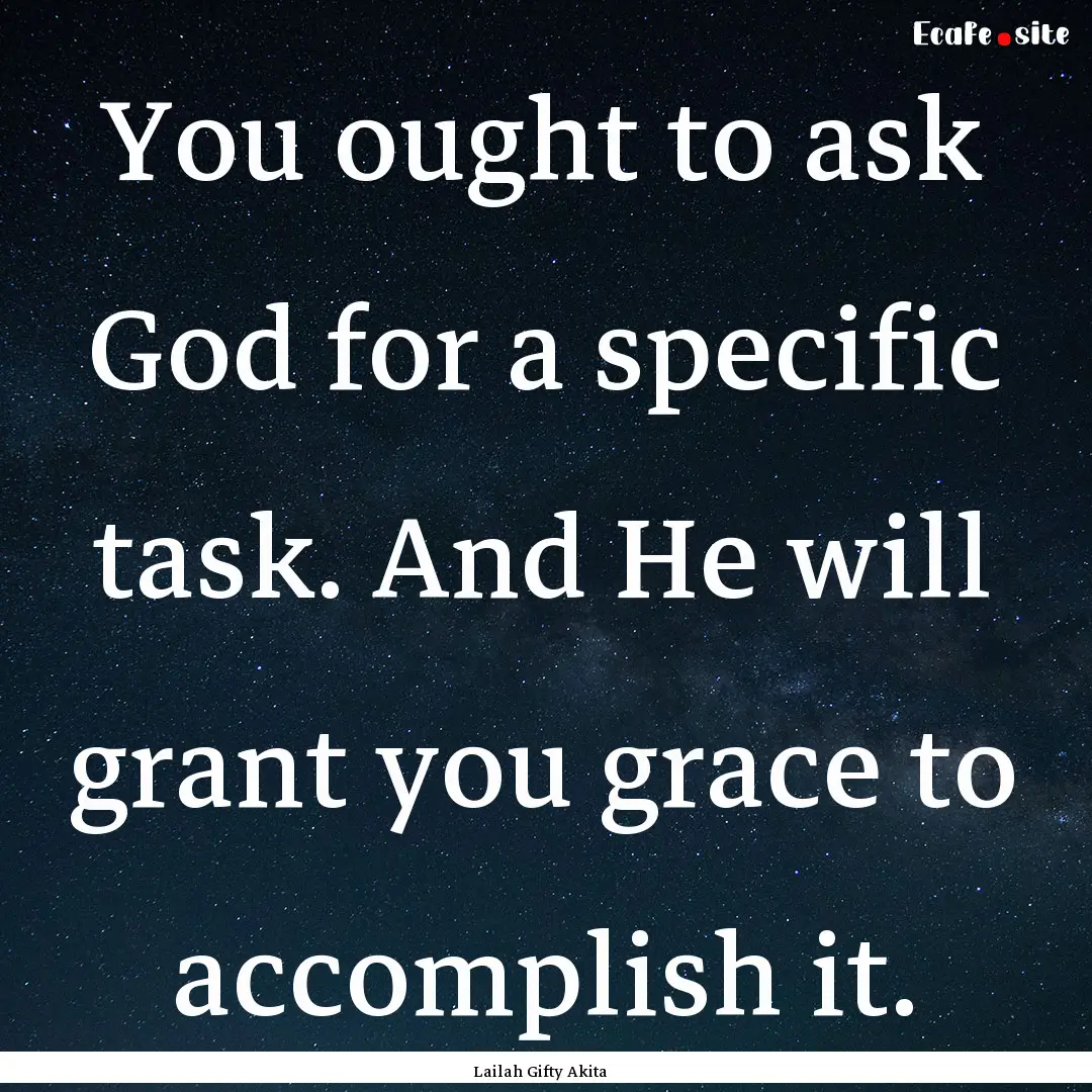 You ought to ask God for a specific task..... : Quote by Lailah Gifty Akita