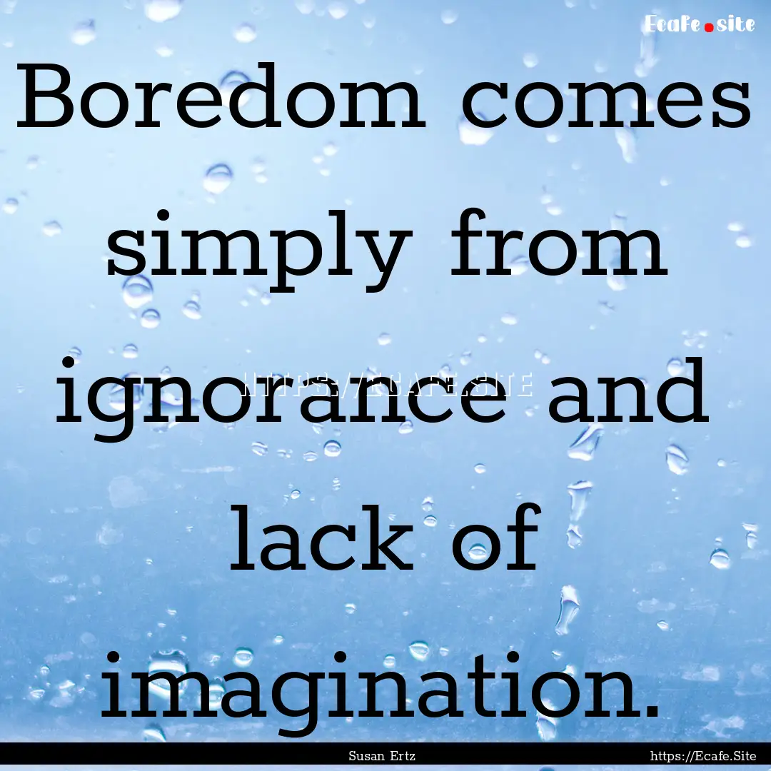 Boredom comes simply from ignorance and lack.... : Quote by Susan Ertz