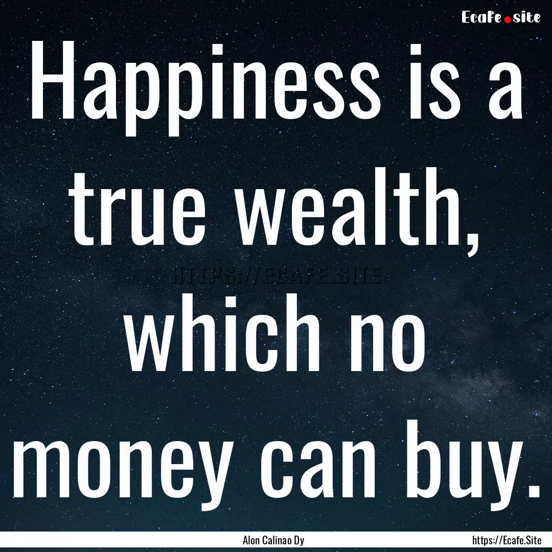 Happiness is a true wealth, which no money.... : Quote by Alon Calinao Dy