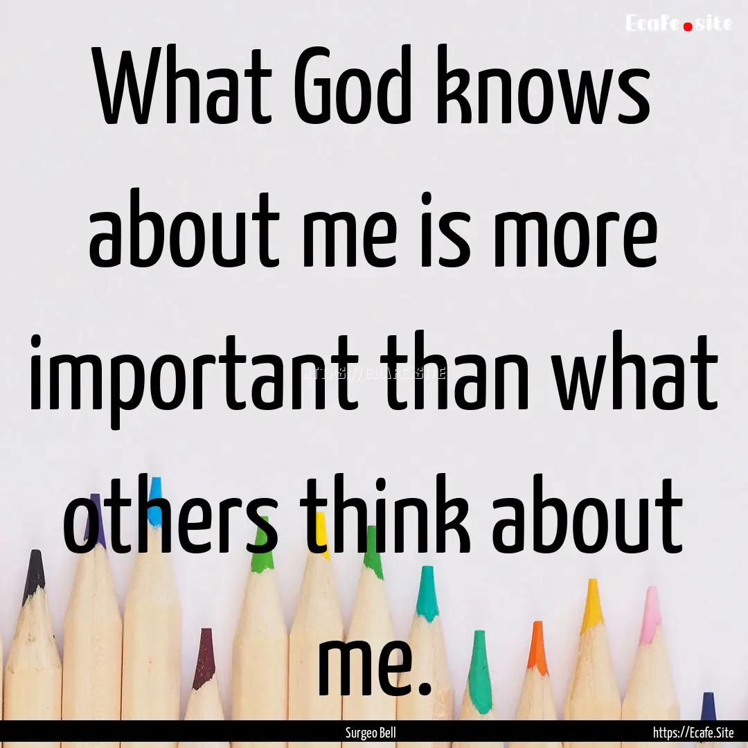 What God knows about me is more important.... : Quote by Surgeo Bell