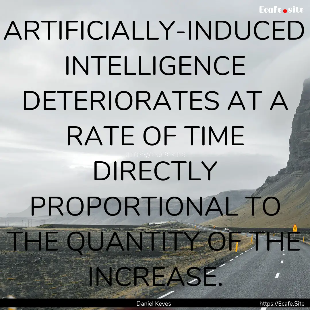 ARTIFICIALLY-INDUCED INTELLIGENCE DETERIORATES.... : Quote by Daniel Keyes