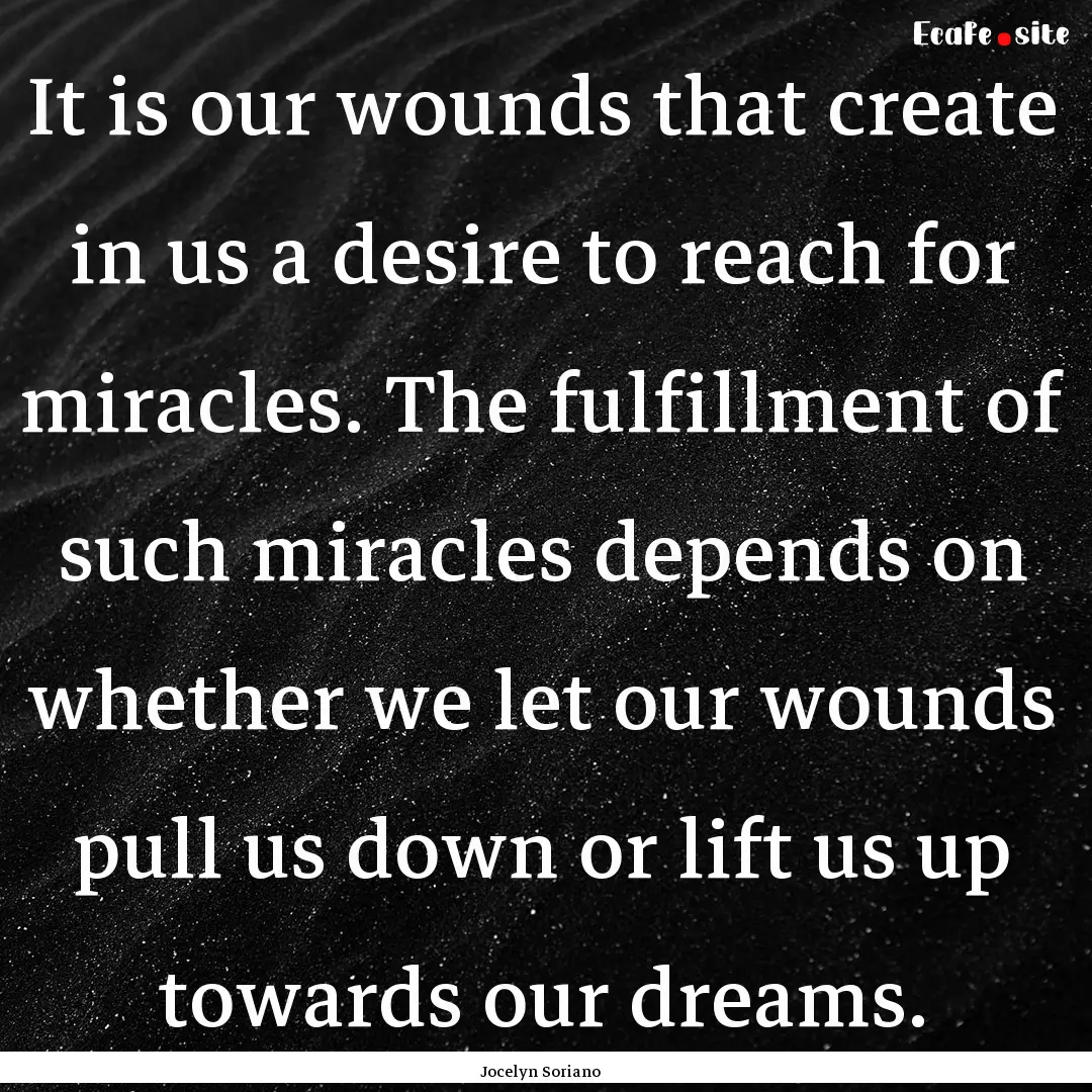 It is our wounds that create in us a desire.... : Quote by Jocelyn Soriano