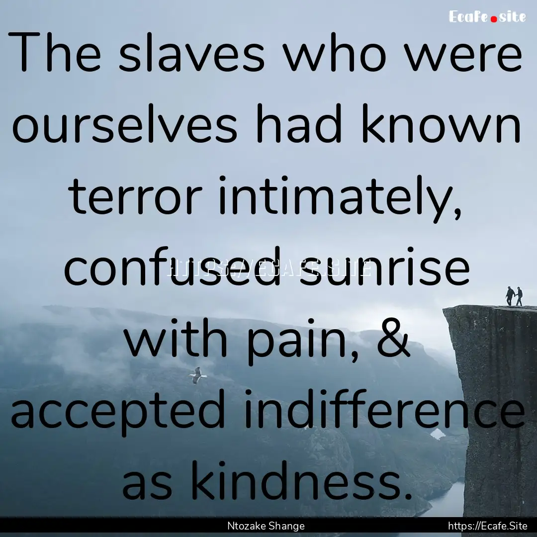 The slaves who were ourselves had known terror.... : Quote by Ntozake Shange