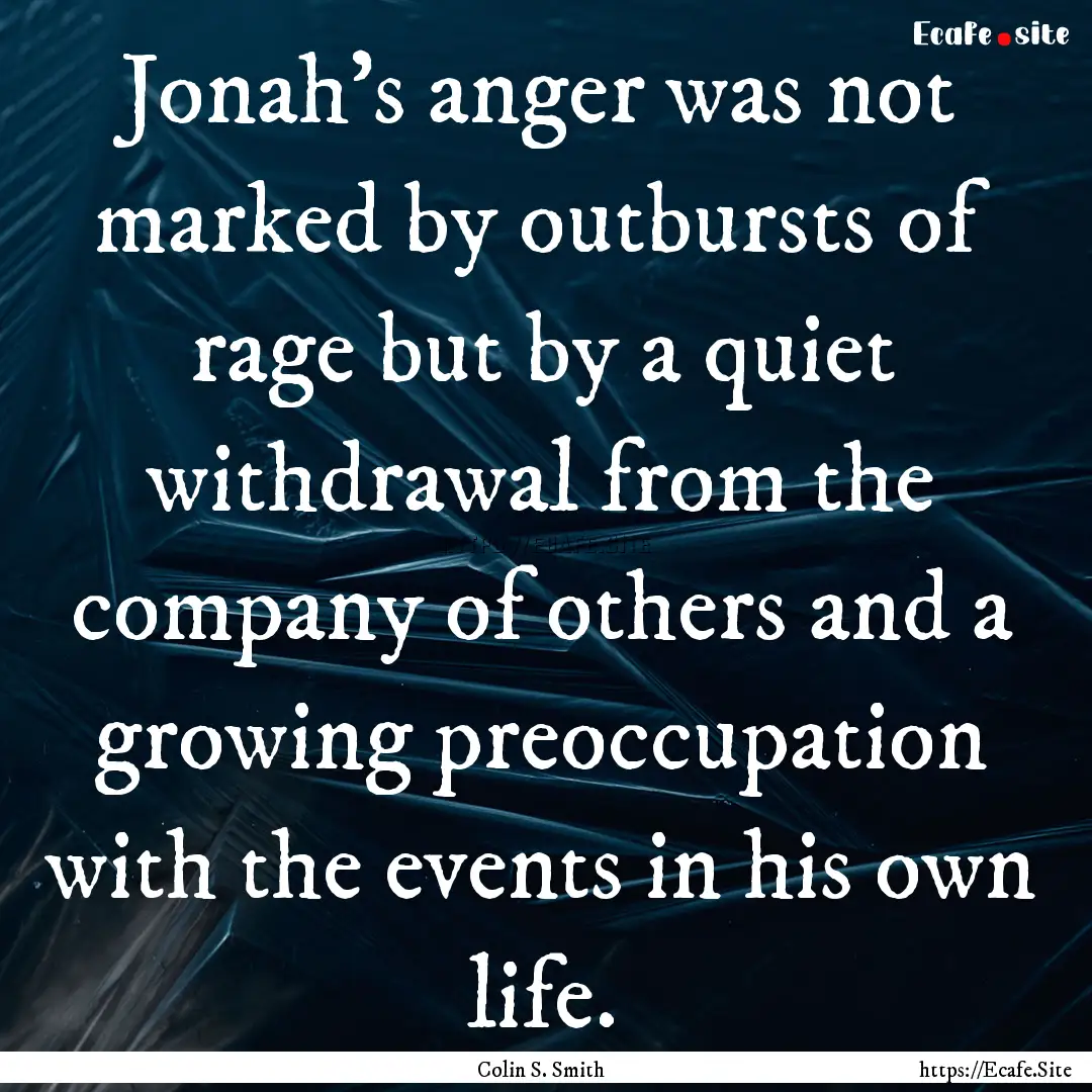 Jonah’s anger was not marked by outbursts.... : Quote by Colin S. Smith