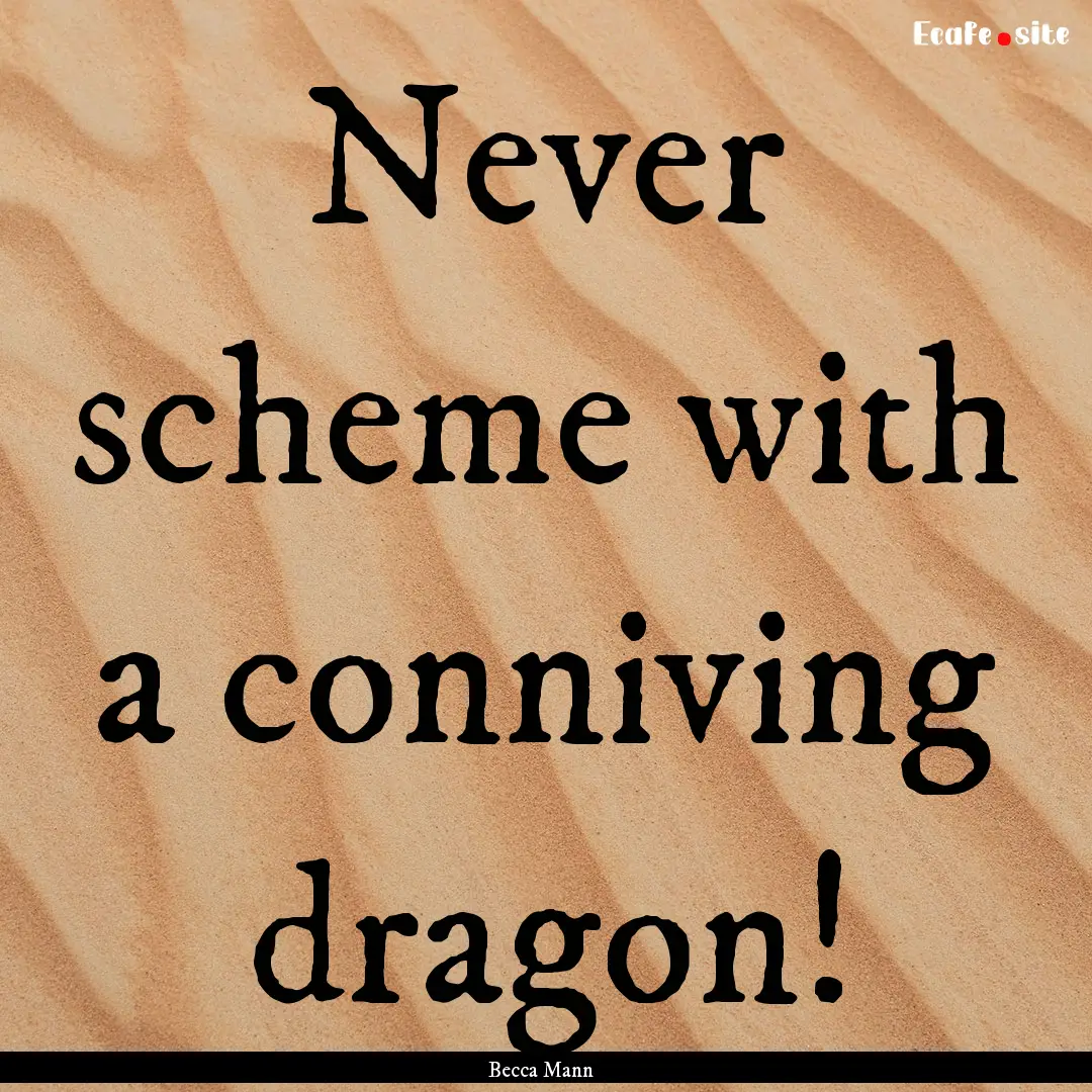 Never scheme with a conniving dragon! : Quote by Becca Mann