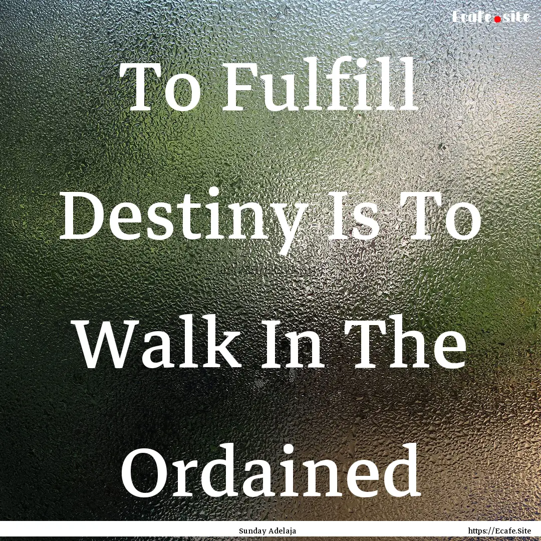 To Fulfill Destiny Is To Walk In The Ordained.... : Quote by Sunday Adelaja