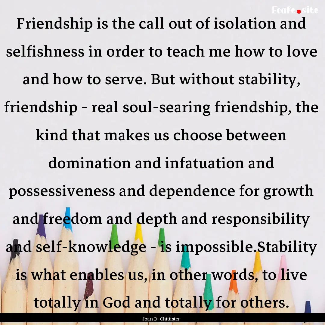 Friendship is the call out of isolation and.... : Quote by Joan D. Chittister