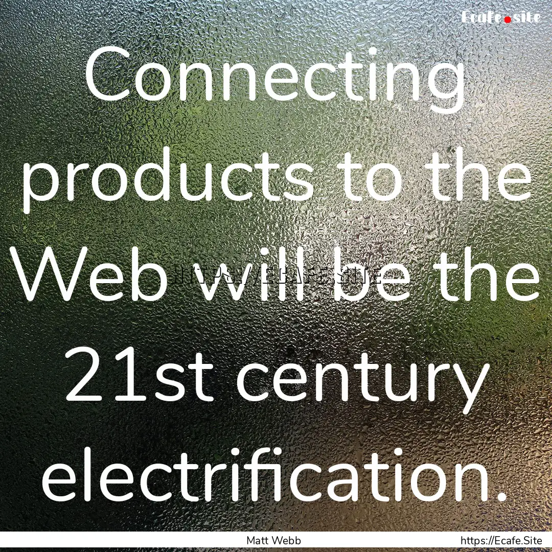 Connecting products to the Web will be the.... : Quote by Matt Webb