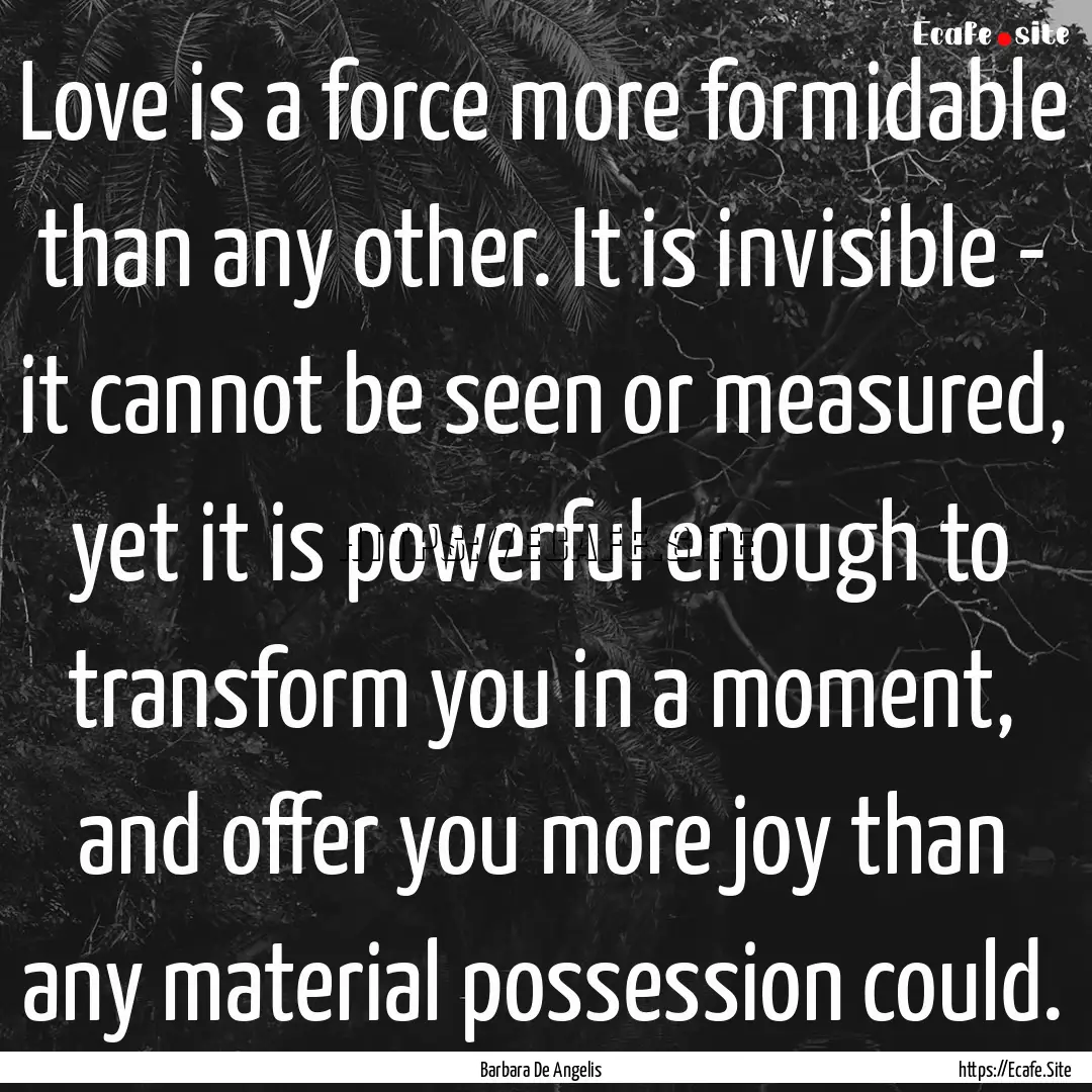 Love is a force more formidable than any.... : Quote by Barbara De Angelis