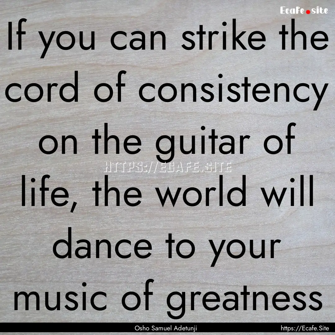 If you can strike the cord of consistency.... : Quote by Osho Samuel Adetunji