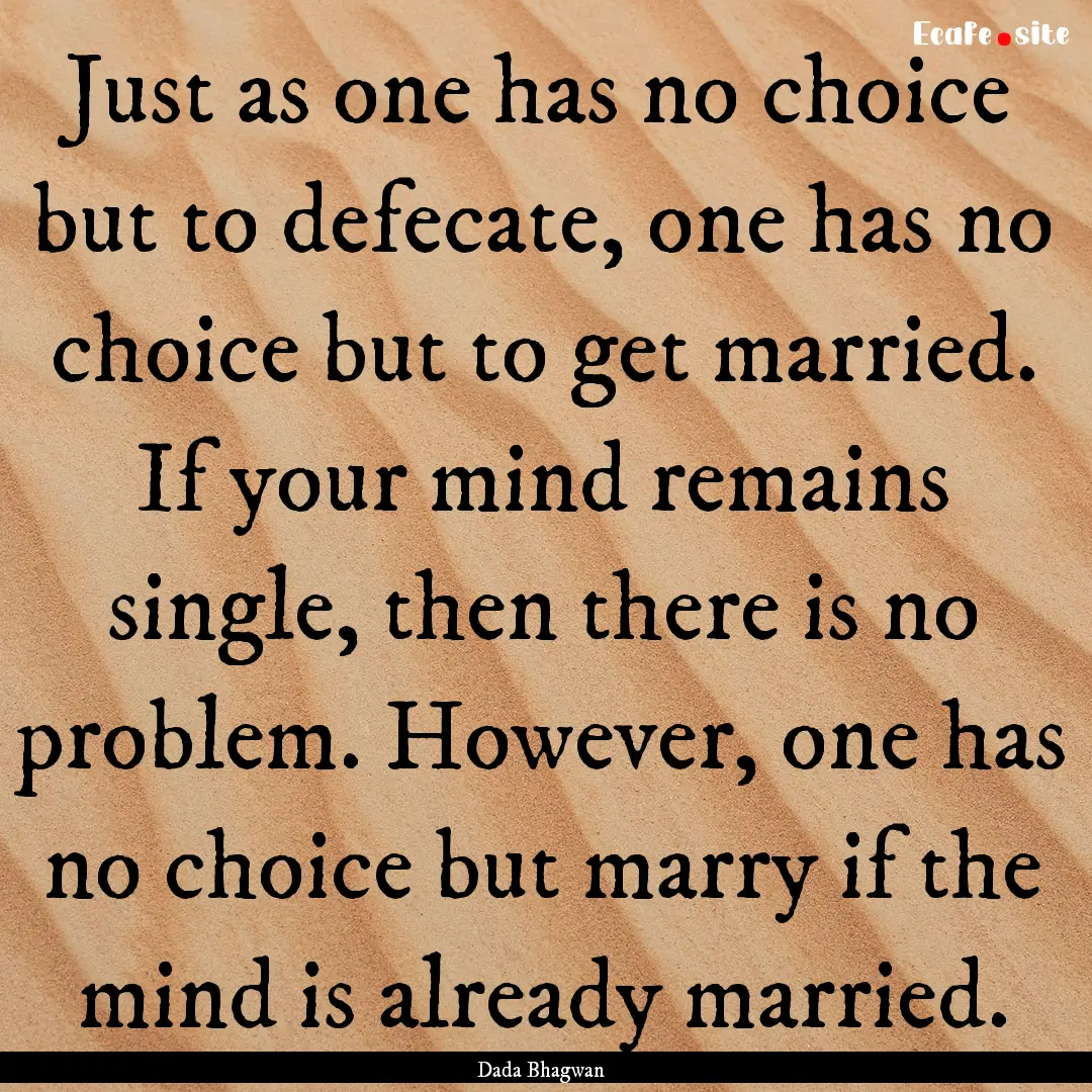 Just as one has no choice but to defecate,.... : Quote by Dada Bhagwan