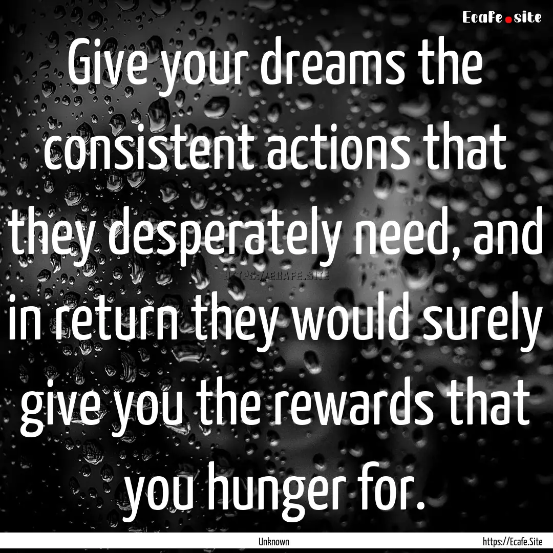 Give your dreams the consistent actions that.... : Quote by Unknown