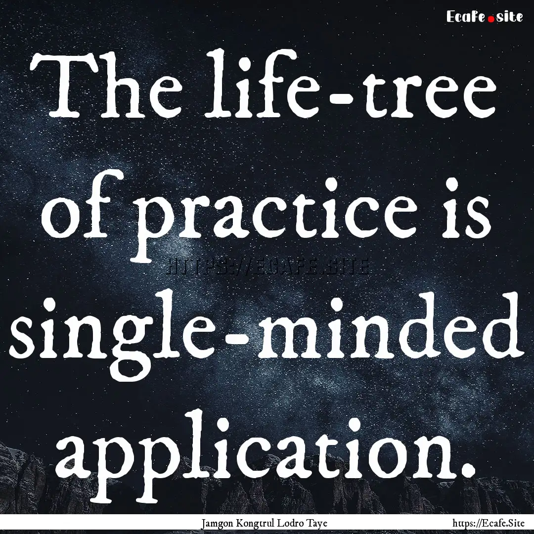 The life-tree of practice is single-minded.... : Quote by Jamgon Kongtrul Lodro Taye