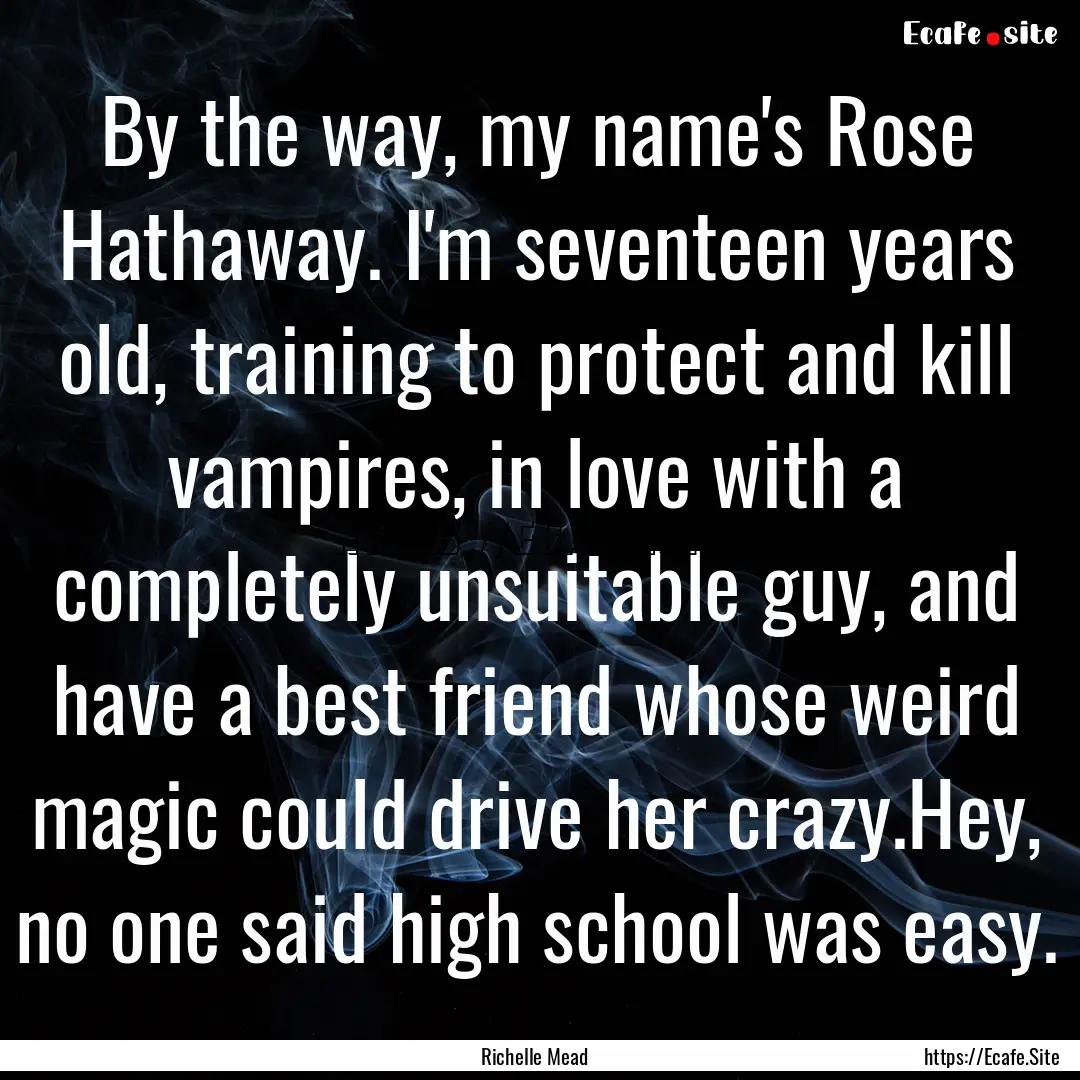 By the way, my name's Rose Hathaway. I'm.... : Quote by Richelle Mead