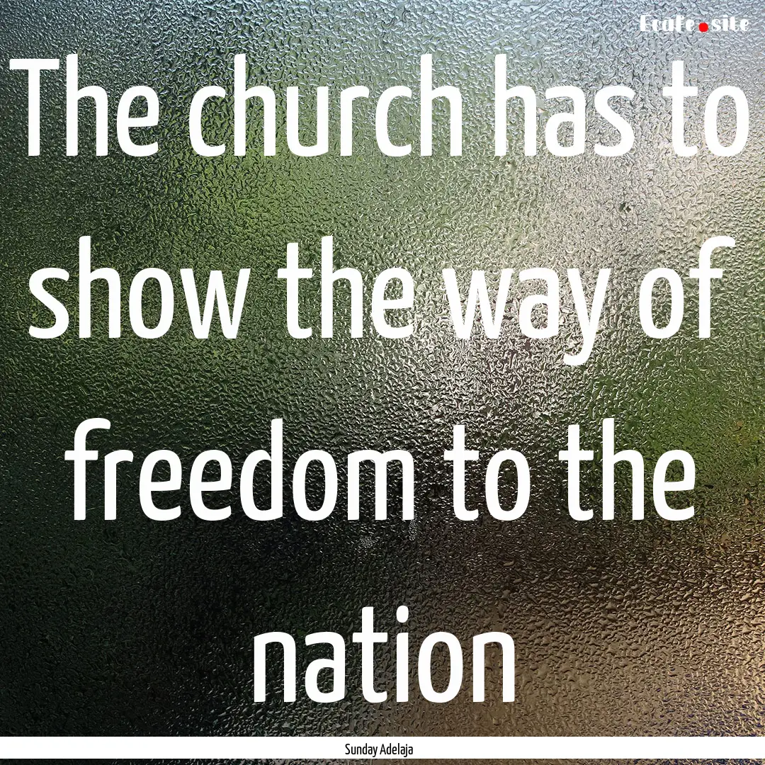 The church has to show the way of freedom.... : Quote by Sunday Adelaja