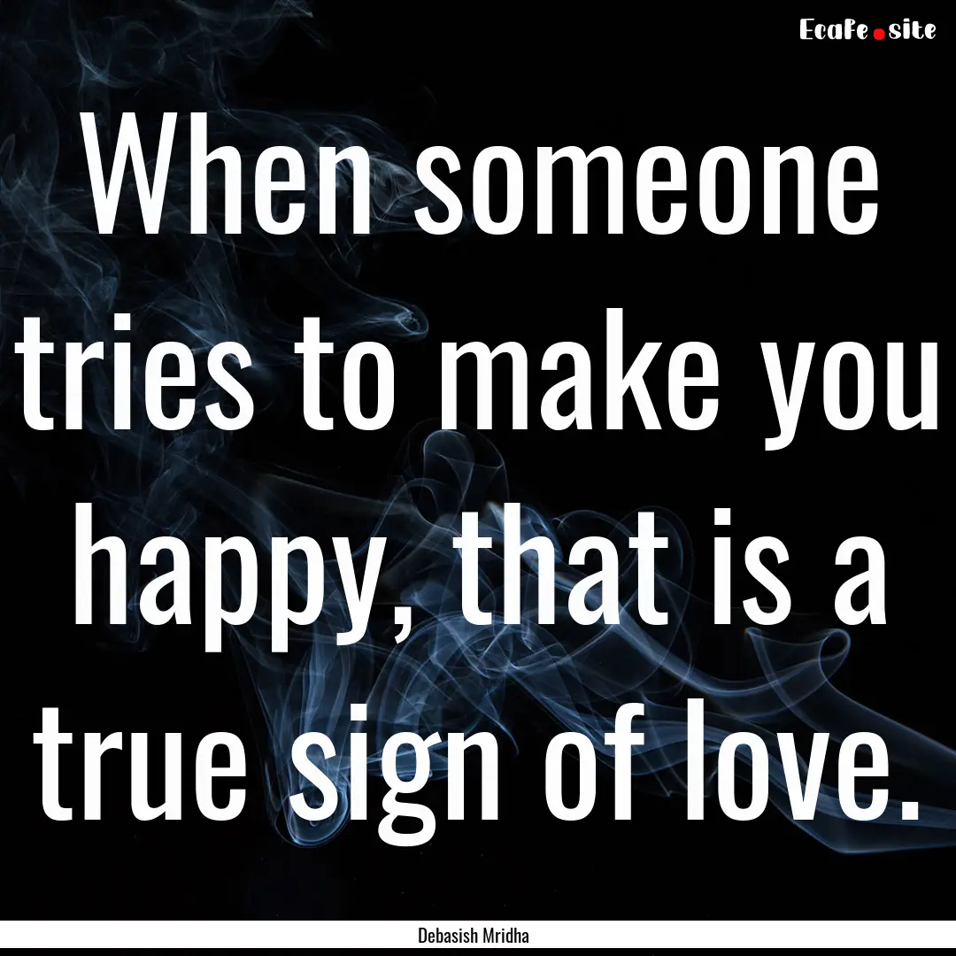 When someone tries to make you happy, that.... : Quote by Debasish Mridha