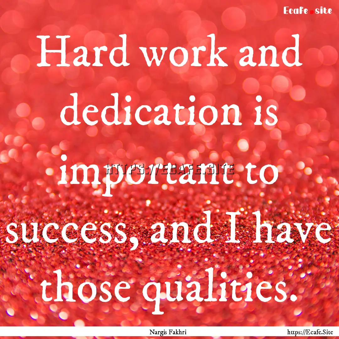 Hard work and dedication is important to.... : Quote by Nargis Fakhri